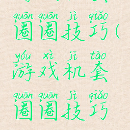 游戏机套圈圈技巧(游戏机套圈圈技巧教程)