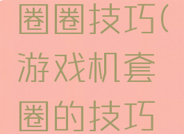 游戏机套圈圈技巧(游戏机套圈的技巧规律)
