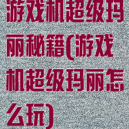 游戏机超级玛丽秘籍(游戏机超级玛丽怎么玩)