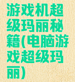游戏机超级玛丽秘籍(电脑游戏超级玛丽)