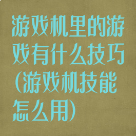 游戏机里的游戏有什么技巧(游戏机技能怎么用)