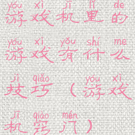 游戏机里的游戏有什么技巧(游戏机窍门)