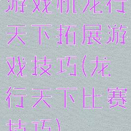 游戏机龙行天下拓展游戏技巧(龙行天下比赛技巧)