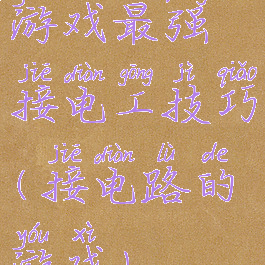 游戏最强接电工技巧(接电路的游戏)
