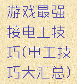 游戏最强接电工技巧(电工技巧大汇总)