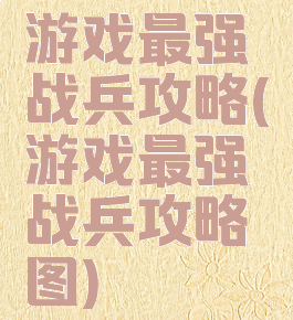 游戏最强战兵攻略(游戏最强战兵攻略图)