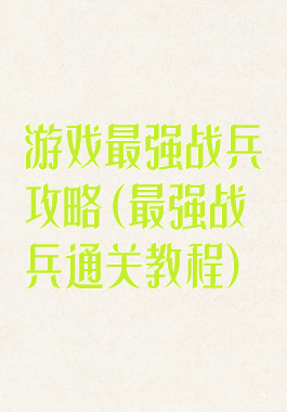 游戏最强战兵攻略(最强战兵通关教程)