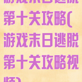 游戏末日逃脱第十关攻略(游戏末日逃脱第十关攻略视频)