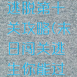 游戏末日逃脱第十关攻略(末日闯关逃生你能过几关游戏)