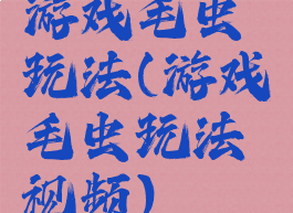 游戏毛虫玩法(游戏毛虫玩法视频)