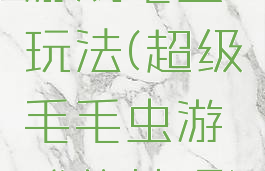 游戏毛虫玩法(超级毛毛虫游戏的技巧)
