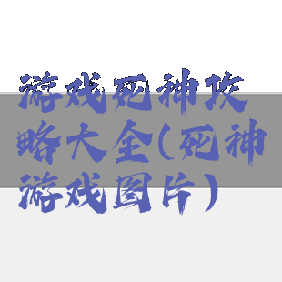 游戏死神攻略大全(死神游戏图片)