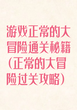 游戏正常的大冒险通关秘籍(正常的大冒险过关攻略)