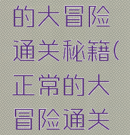 游戏正常的大冒险通关秘籍(正常的大冒险通关教程)