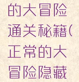 游戏正常的大冒险通关秘籍(正常的大冒险隐藏关卡攻略)