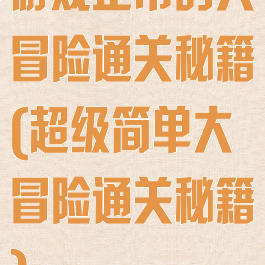 游戏正常的大冒险通关秘籍(超级简单大冒险通关秘籍)