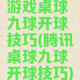游戏桌球九球开球技巧(腾讯桌球九球开球技巧)
