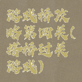 游戏桥攻略第四关(搭桥过关游戏)