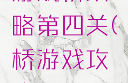 游戏桥攻略第四关(桥游戏攻略)