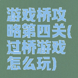 游戏桥攻略第四关(过桥游戏怎么玩)