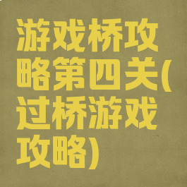 游戏桥攻略第四关(过桥游戏攻略)