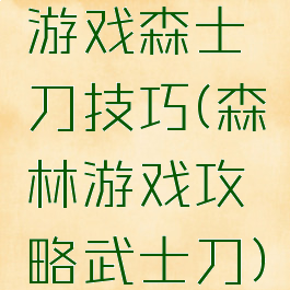 游戏森士刀技巧(森林游戏攻略武士刀)