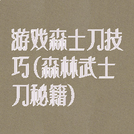 游戏森士刀技巧(森林武士刀秘籍)
