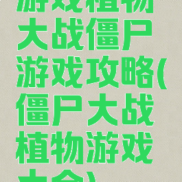 游戏植物大战僵尸游戏攻略(僵尸大战植物游戏大全)