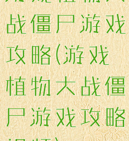 游戏植物大战僵尸游戏攻略(游戏植物大战僵尸游戏攻略视频)