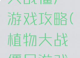 游戏植物大战僵尸游戏攻略(植物大战僵尸游戏介绍)