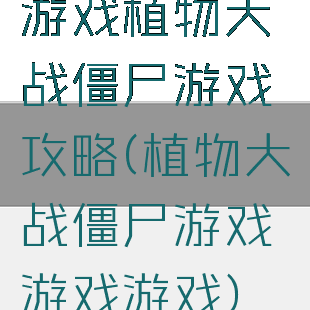游戏植物大战僵尸游戏攻略(植物大战僵尸游戏游戏游戏)