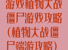 游戏植物大战僵尸游戏攻略(植物大战僵尸端游攻略)