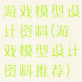 游戏模型设计资料(游戏模型设计资料推荐)