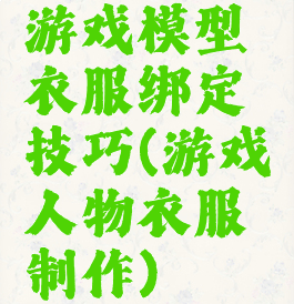 游戏模型衣服绑定技巧(游戏人物衣服制作)
