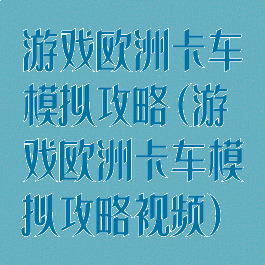 游戏欧洲卡车模拟攻略(游戏欧洲卡车模拟攻略视频)