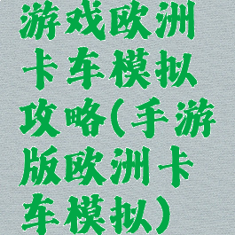 游戏欧洲卡车模拟攻略(手游版欧洲卡车模拟)