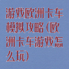 游戏欧洲卡车模拟攻略(欧洲卡车游戏怎么玩)