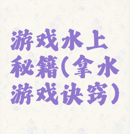 游戏水上秘籍(拿水游戏诀窍)