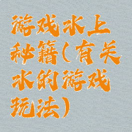 游戏水上秘籍(有关水的游戏玩法)