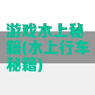 游戏水上秘籍(水上行车秘籍)