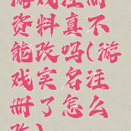 游戏注册资料真不能改吗(游戏实名注册了怎么改)