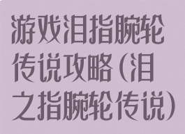 游戏泪指腕轮传说攻略(泪之指腕轮传说)