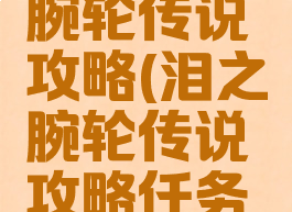 游戏泪指腕轮传说攻略(泪之腕轮传说攻略任务攻略)