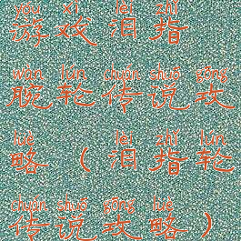 游戏泪指腕轮传说攻略(泪指轮传说攻略)