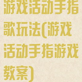 游戏活动手指歌玩法(游戏活动手指游戏教案)