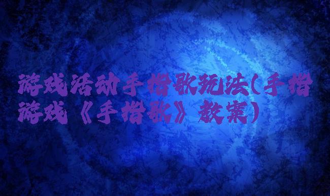 游戏活动手指歌玩法(手指游戏《手指歌》教案)