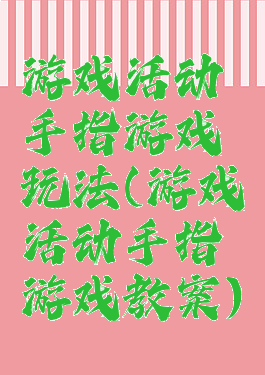 游戏活动手指游戏玩法(游戏活动手指游戏教案)