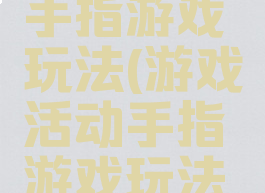 游戏活动手指游戏玩法(游戏活动手指游戏玩法图片)
