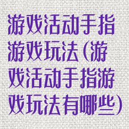 游戏活动手指游戏玩法(游戏活动手指游戏玩法有哪些)