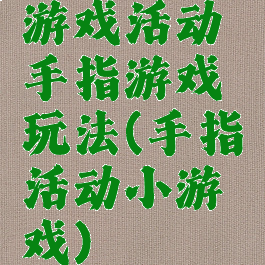 游戏活动手指游戏玩法(手指活动小游戏)